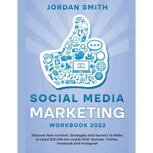 Social Media Marketing Workbook 2022 Discover New Content, Strategies And Secrets To Make at Least $10.000 Per month With Youtube, Twitter, Facebook A
