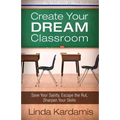 Create Your Dream Classroom: Save Your Sanity, Escape the Rut, Sharpen Your Skills