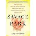 Savage Park: A Meditation on Play, Space, and Risk for Americans Who Are Nervous, Distracted, and Afraid to Die