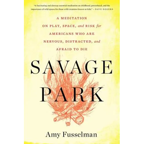 Savage Park: A Meditation on Play, Space, and Risk for Americans Who Are Nervous, Distracted, and Afraid to Die