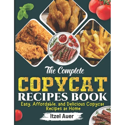 The Complete Copycat Recipes Book: Easy, Affordable, and Delicious Copycat Recipes at Home