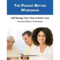 The Patient Better Workbook: Self Manage Your Way to Better Care