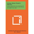 Ultra High Purity Metals: Papers Presented at a Seminar of the American Society for Metals, October 21-22, 1961