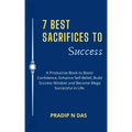 7 Best Sacrifices To Success: A Productive Book to Boost Confidence, Enhance Self-Belief, Build Success Mindset and Become Mega Successful in Life.