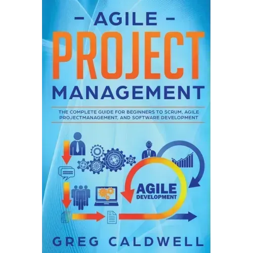 Agile Project Management: The Complete Guide for Beginners to Scrum, Agile Project Management, and Software Development