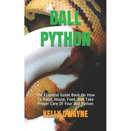 Ball Python: The Essential Guide Book On How To Raise, House, Feed, And Take Proper Care Of Your Ball Python