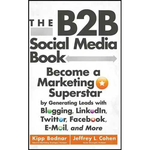 The B2B Social Media Book: Become a Marketing Superstar by Generating Leads with Blogging, Linkedin, Twitter, Facebook, Email, and More