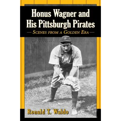Honus Wagner and His Pittsburgh Pirates: Scenes from a Golden Era