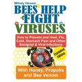Bees Help Fight Viruses - How to Prevent and Heal Flu, Colds, Stomach Pain and Other Bacterial and Viral Infections: With Honey, Propolis and Bee Veno