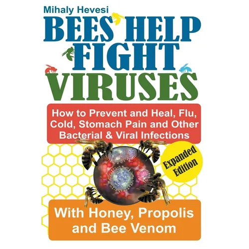 Bees Help Fight Viruses - How to Prevent and Heal Flu, Colds, Stomach Pain and Other Bacterial and Viral Infections: With Honey, Propolis and Bee Veno