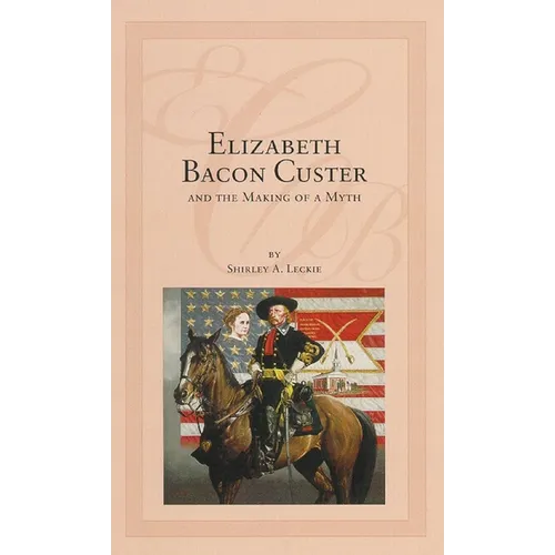 Elizabeth Bacon Custer and the Making of a Myth