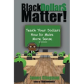 Black Dollar$ Matter: Teach Your Dollars How To Make Sense