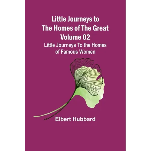 Little Journeys to the Homes of the Great - Volume 02: Little Journeys To the Homes of Famous Women