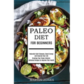 Paleo Diet for Beginners: Naturally Fight Diseases, Boost Energy and Improve Your Life (Creating Your Paleo Lifestyle-delicious Recipes to Impro