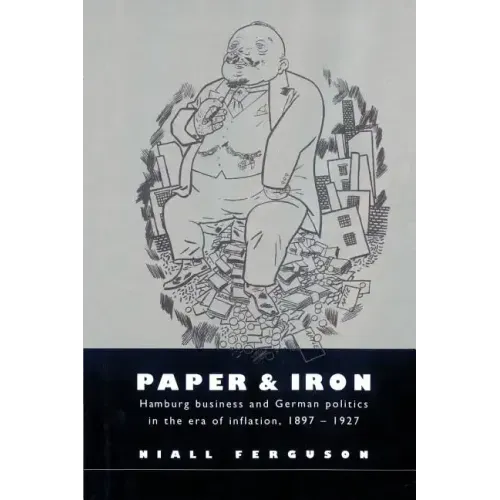 Paper and Iron: Hamburg Business and German Politics in the Era of Inflation, 1897 1927