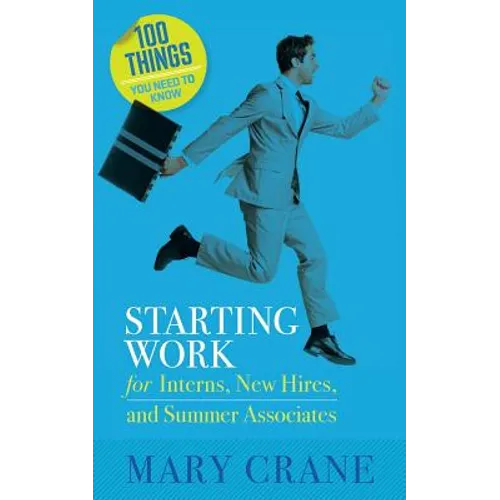 100 Things You Need To Know: Starting Work: for Interns, New Hires, and Summer Associates