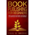 Book Publishing for Beginners: How to have a successful book launch and market your self-published book to a # 1 bestseller and grow your business