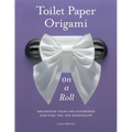 Toilet Paper Origami on a Roll: Decorative Folds and Flourishes for Over-The-Top Hospitality