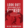 LOOK OUT! You're About to Get F**ked!: The 13 Biggest Pitfalls of Business and How to Avoid Them