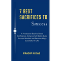 7 Best Sacrifices To Success: A Productive Book to Boost Confidence, Enhance Self-Belief, Build Success Mindset and Become Mega Successful in Life.
