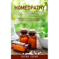 Homeopathy: Everything You Need to Get Started With Confidence (The Complete Guide to Homeopathic Medicine and Treatment of Common Disorders)