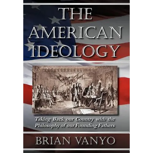 The American Ideology: Taking Back our Country with the Philosophy of our Founding Fathers