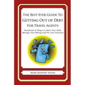 The Best Ever Guide to Getting Out of Debt for Travel Agents: Hundreds of Ways to Ditch Your Debt, Manage Your Money and Fix Your Finances