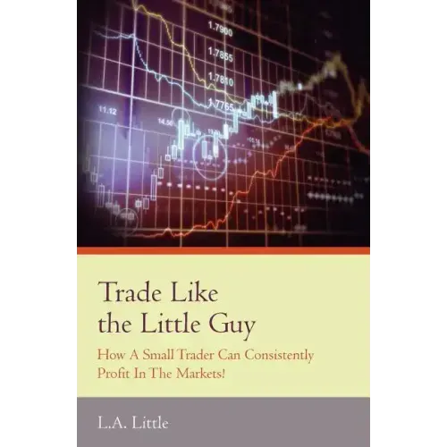 Trade Like the Little Guy: How a small trader can consistently profit in the markets!, Second Edition