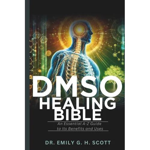 DMSO Healing Bible: An Essential A-Z Guide to Its Benefits and Uses