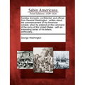 Epistles Domestic, Confidential, and Official, from General Washington: Written about the Commencement of the American Contest, When He Entered on the
