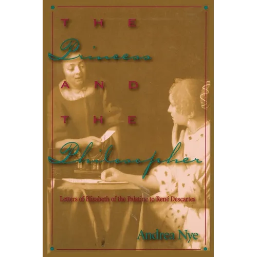 The Princess and the Philosopher: Letters of Elisabeth of the Palatine to Renz Descartes