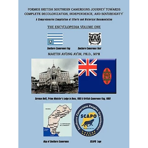 Former British Southern Cameroons Journey Towards Complete Decolonization, Independence, and Sovereignty.: A Comprehensive Compilation of Efforts. Vol