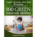 Vegan Lifestyle & Soul Presents: 100 Green Smoothie Recipes