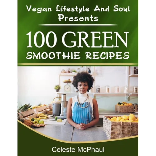 Vegan Lifestyle & Soul Presents: 100 Green Smoothie Recipes