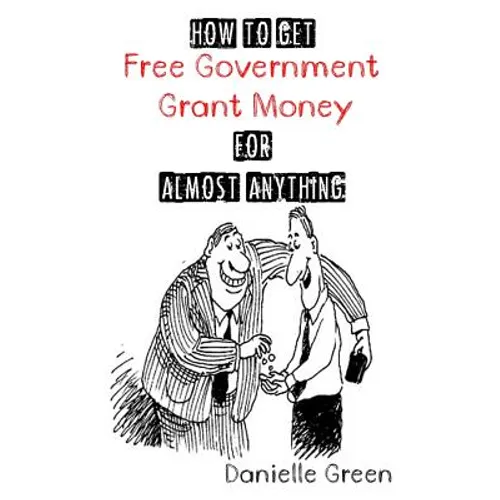 How to Get FREE Government Grant Money for Almost Anything: How to get free government grants and money