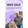 Inner Child: Rediscover Your Worth Overcoming the Shadows (Take Back Control of Your Life Immediately and Reach Your Full Potential)