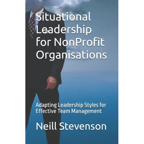 Situational Leadership for NonProfit Organisations: Adapting Leadership Styles for Effective Team Management