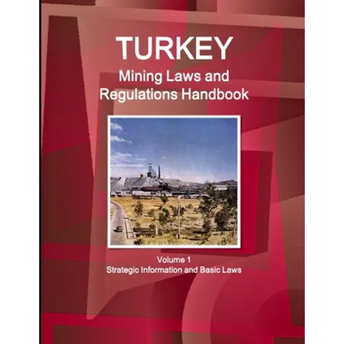 Turkey Mining Laws and Regulations Handbook Volume 1 Strategic Information and Basic Laws