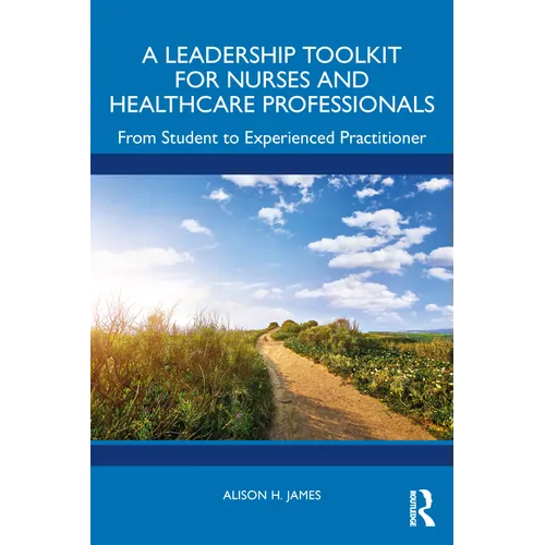 A Leadership Toolkit for Nurses and Healthcare Professionals: From Student to Experienced Practitioner