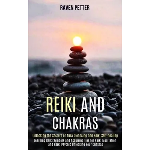 Reiki and Chakras: Unlocking the Secrets of Aura Cleansing and Reiki Self-healing (Learning Reiki Symbols and Acquiring Tips for Reiki Me