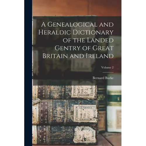 A Genealogical and Heraldic Dictionary of the Landed Gentry of Great Britain and Ireland; Volume 2