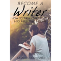 Become A Writer: How to Turn Your Passion Into A Full Time Income