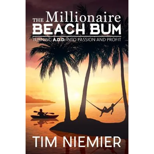 The Millionaire Beach Bum: Turning A.D.D into Passion and Profit