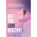 But You Look Healthy!: A journey through complex, long-term illness to wellness