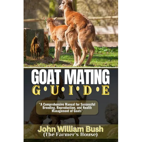 Goat Mating Guide: "A Comprehensive Manual for Successful Breeding, Reproduction, and Health Management of Goats"