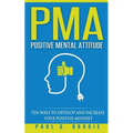 PMA Positive Mental Attitude: Ten Ways to Develop and Increase Your Positive Mindset