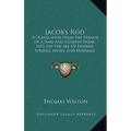 Jacob's Rod: A Translation From The French Of A Rare And Curious Work, 1693, On The Art Of Finding Springs, Mines, And Minerals (1870)