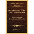 Secret Doctrines Of The Order Of Melchizedek: Its Myths, Mysteries, Symbolism, And Philosophy