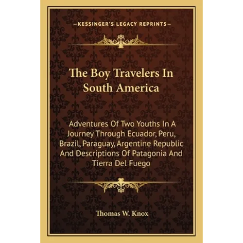 The Boy Travelers In South America: Adventures Of Two Youths In A Journey Through Ecuador, Peru, Brazil, Paraguay, Argentine Republic And Descriptions