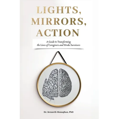 Lights, Mirrors, Action: A Guide to Transforming the Lives of Caregivers and Stroke Survivors